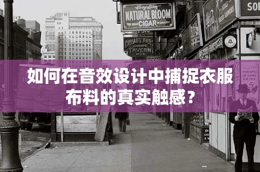 如何在音效设计中捕捉衣服布料的真实触感？