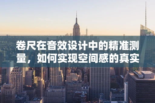 卷尺在音效设计中的精准测量，如何实现空间感的真实再现？