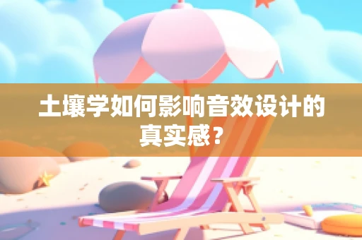 土壤学如何影响音效设计的真实感？