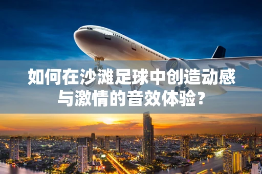 如何在沙滩足球中创造动感与激情的音效体验？