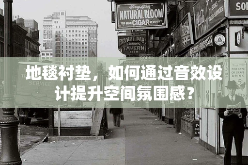 地毯衬垫，如何通过音效设计提升空间氛围感？