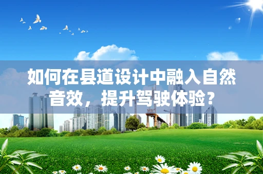 如何在县道设计中融入自然音效，提升驾驶体验？