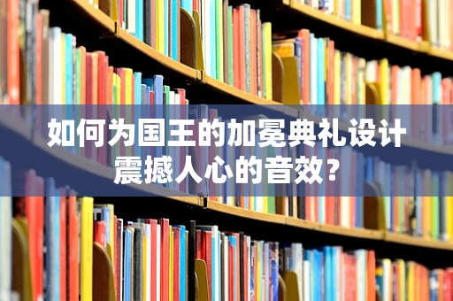 如何为国王的加冕典礼设计震撼人心的音效？
