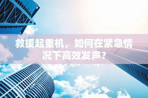 救援起重机，如何在紧急情况下高效发声？