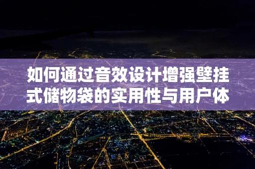 如何通过音效设计增强壁挂式储物袋的实用性与用户体验？