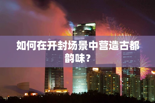 如何在开封场景中营造古都韵味？