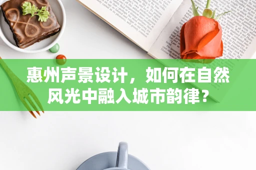 惠州声景设计，如何在自然风光中融入城市韵律？