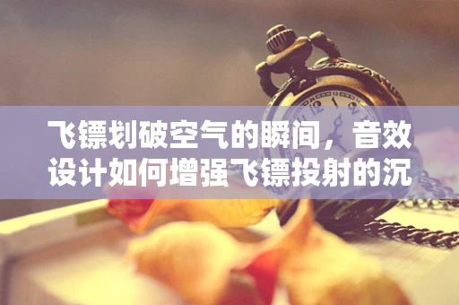 飞镖划破空气的瞬间，音效设计如何增强飞镖投射的沉浸感？
