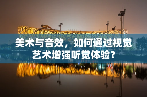 美术与音效，如何通过视觉艺术增强听觉体验？
