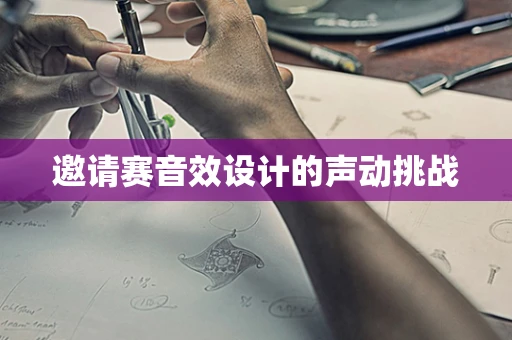 邀请赛音效设计的声动挑战