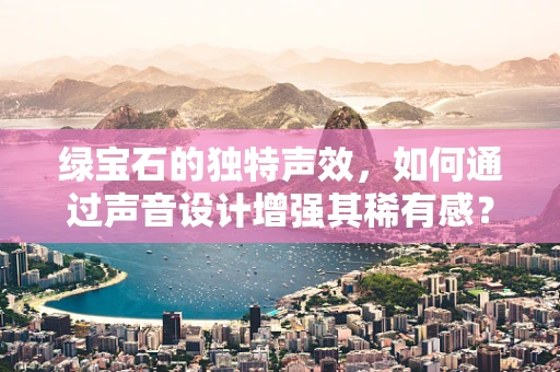 绿宝石的独特声效，如何通过声音设计增强其稀有感？