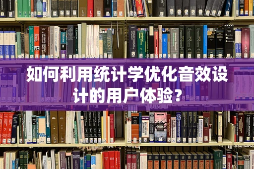 如何利用统计学优化音效设计的用户体验？