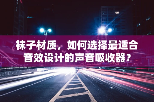 袜子材质，如何选择最适合音效设计的声音吸收器？