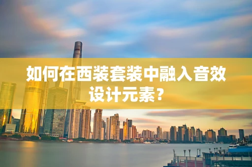 如何在西装套装中融入音效设计元素？