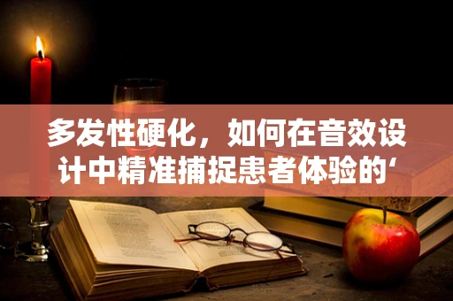多发性硬化，如何在音效设计中精准捕捉患者体验的‘微颤’？