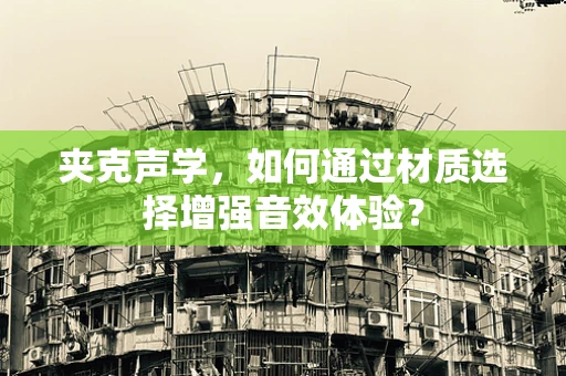 夹克声学，如何通过材质选择增强音效体验？