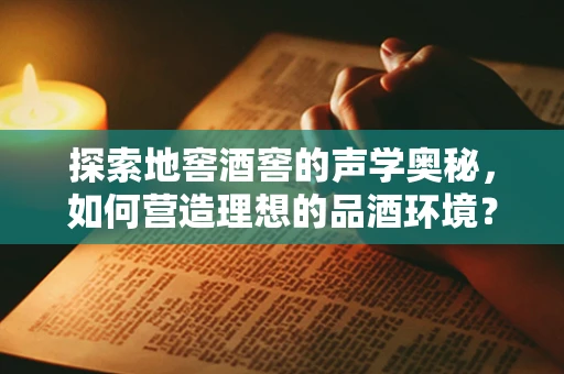 探索地窖酒窖的声学奥秘，如何营造理想的品酒环境？