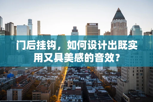 门后挂钩，如何设计出既实用又具美感的音效？