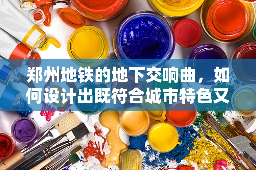 郑州地铁的地下交响曲，如何设计出既符合城市特色又兼顾乘客体验的音效？