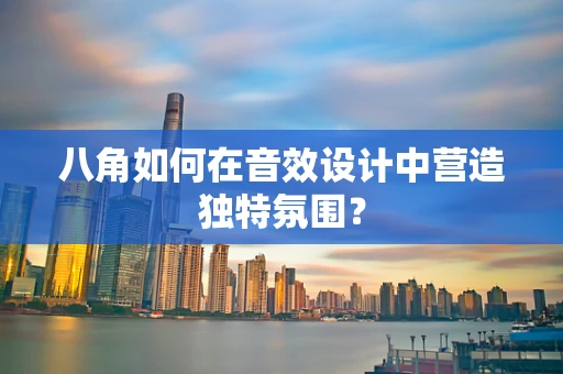 八角如何在音效设计中营造独特氛围？