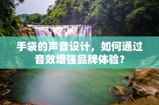 手袋的声音设计，如何通过音效增强品牌体验？