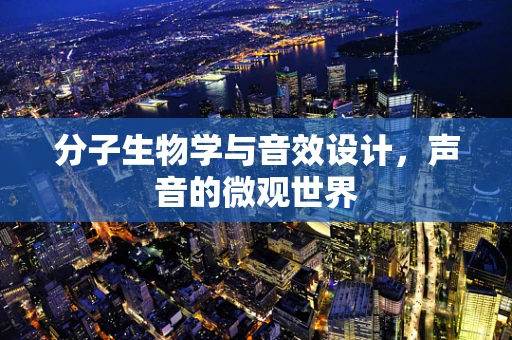 分子生物学与音效设计，声音的微观世界