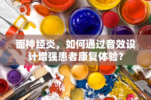 面神经炎，如何通过音效设计增强患者康复体验？