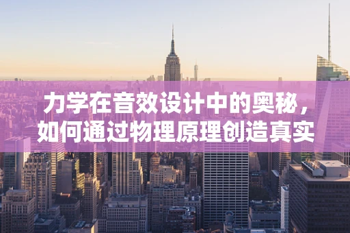 力学在音效设计中的奥秘，如何通过物理原理创造真实感？