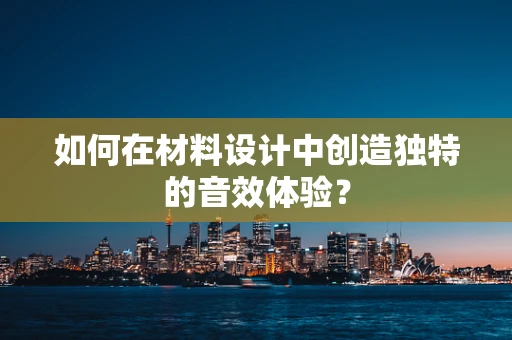 如何在材料设计中创造独特的音效体验？