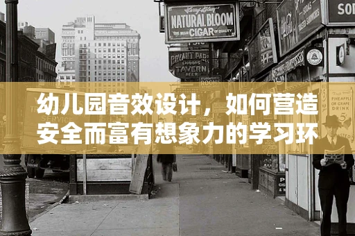 幼儿园音效设计，如何营造安全而富有想象力的学习环境？