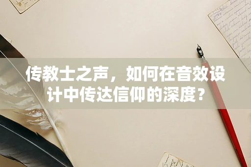 传教士之声，如何在音效设计中传达信仰的深度？