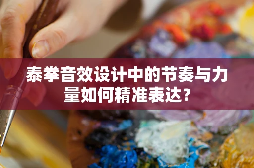 泰拳音效设计中的节奏与力量如何精准表达？