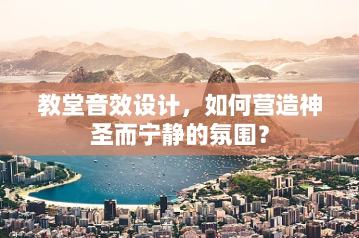 教堂音效设计，如何营造神圣而宁静的氛围？