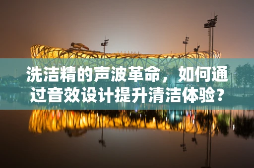 洗洁精的声波革命，如何通过音效设计提升清洁体验？