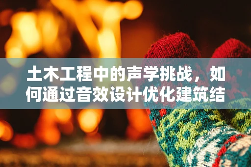 土木工程中的声学挑战，如何通过音效设计优化建筑结构？
