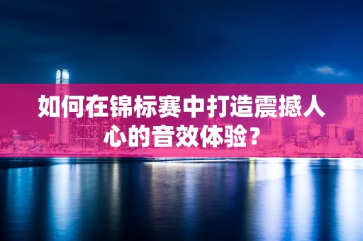 如何在锦标赛中打造震撼人心的音效体验？