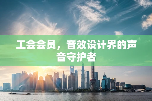 工会会员，音效设计界的声音守护者