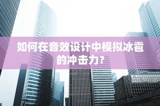 如何在音效设计中模拟冰雹的冲击力？