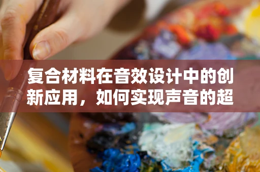 复合材料在音效设计中的创新应用，如何实现声音的超现实体验？