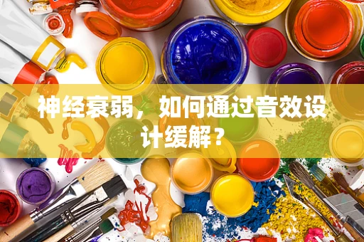 神经衰弱，如何通过音效设计缓解？