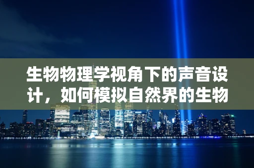 生物物理学视角下的声音设计，如何模拟自然界的生物行为？