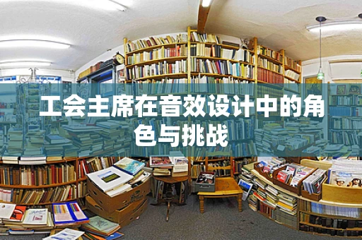 工会主席在音效设计中的角色与挑战