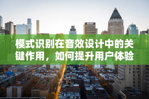 模式识别在音效设计中的关键作用，如何提升用户体验？