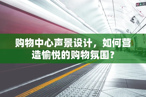 购物中心声景设计，如何营造愉悦的购物氛围？
