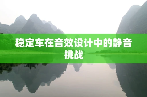 稳定车在音效设计中的静音挑战
