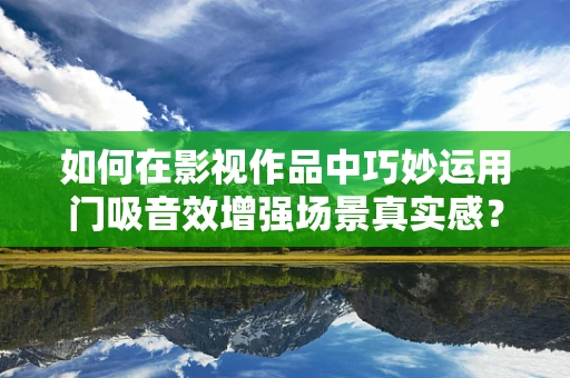 如何在影视作品中巧妙运用门吸音效增强场景真实感？