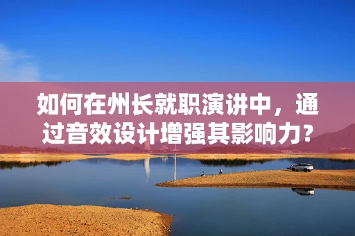 如何在州长就职演讲中，通过音效设计增强其影响力？