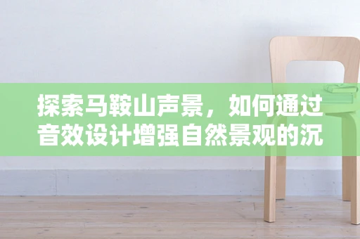 探索马鞍山声景，如何通过音效设计增强自然景观的沉浸感？