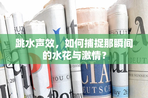 跳水声效，如何捕捉那瞬间的水花与激情？
