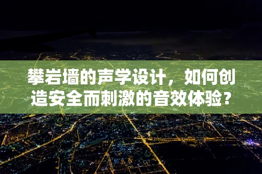 攀岩墙的声学设计，如何创造安全而刺激的音效体验？